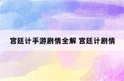 宫廷计手游剧情全解 宫廷计剧情